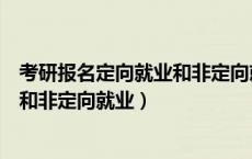 考研报名定向就业和非定向就业怎么填（考研报名定向就业和非定向就业）