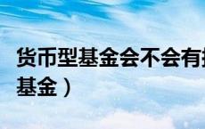 货币型基金会不会有损失本金的风险（货币型基金）
