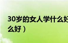 30岁的女人学什么好一点（30岁的女人学什么好）