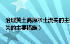 治理黄土高原水土流失的主要措施是（治理黄土高原水土流失的主要措施）