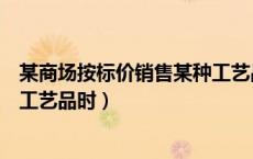 某商场按标价销售某种工艺品时（工艺商场按标价销售某种工艺品时）