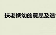扶老携幼的意思及造句（扶老携幼的意思）