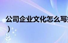 公司企业文化怎么写好（公司企业文化怎么写）