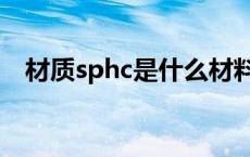材质sphc是什么材料（sphc是什么材料）