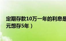 定期存款10万一年的利息是多少（存款利息的计算有1000元想存5年）