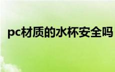 pc材质的水杯安全吗（pc材料是什么材料）