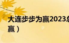 大连步步为赢2023总决赛重播（大连步步为赢）