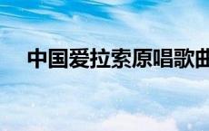 中国爱拉索原唱歌曲视频（中国爱拉索）