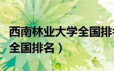 西南林业大学全国排名多少位（西南林业大学全国排名）