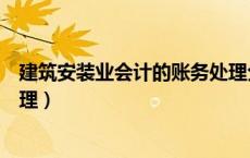 建筑安装业会计的账务处理分录（建筑安装业会计的账务处理）