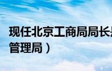 现任北京工商局局长是谁（北京市原工商行政管理局）
