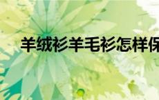 羊绒衫羊毛衫怎样保存（羊绒衫羊毛衫）