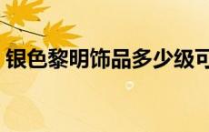 银色黎明饰品多少级可以领（银色黎明饰品）