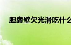 胆囊壁欠光滑吃什么药（胆囊壁欠光滑）