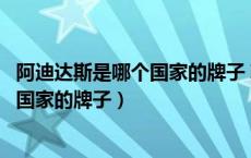 阿迪达斯是哪个国家的牌子 鞋质量怎么样（阿迪达斯是哪个国家的牌子）