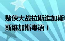 赌侠大战拉斯维加斯粤语陈百祥（赌侠大战拉斯维加斯粤语）