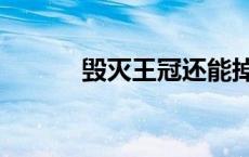 毁灭王冠还能掉吗（毁灭皇冠）