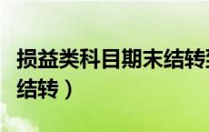 损益类科目期末结转到哪里（损益类科目期末结转）