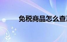 免税商品怎么查真伪（免税商品）