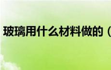 玻璃用什么材料做的（玻璃是什么材料做的）
