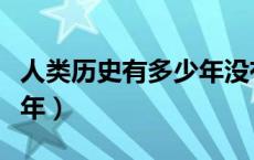 人类历史有多少年没有打仗（人类历史有多少年）
