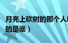 月亮上砍树的那个人叫什么名字（月亮上砍树的是谁）