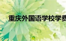 重庆外国语学校学费（重庆外国语学校）