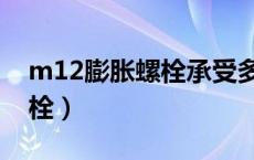m12膨胀螺栓承受多少公斤力（m12膨胀螺栓）