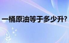 一桶原油等于多少升?（1桶原油等于多少升）