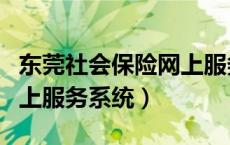 东莞社会保险网上服务大厅（东莞社会保险网上服务系统）