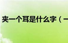 夹一个耳是什么字（一个夹一个耳朵念什么）