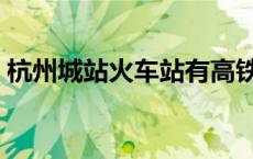 杭州城站火车站有高铁吗（杭州城站火车站）