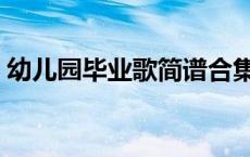 幼儿园毕业歌简谱合集（幼儿园毕业歌简谱）