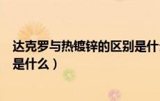 达克罗与热镀锌的区别是什么意思（达克罗与热镀锌的区别是什么）