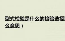 型式检验是什么的检验选择题（产品检验中的型式检验是什么意思）