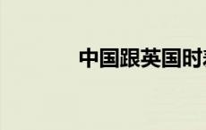 中国跟英国时差（英国时差）