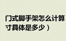 门式脚手架怎么计算（门式脚手架各种规格尺寸具体是多少）