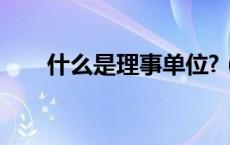 什么是理事单位?（什么是理事单位）