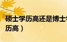 硕士学历高还是博士学历高（博士硕士哪个学历高）