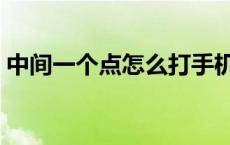中间一个点怎么打手机（中间一个点怎么打）