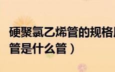 硬聚氯乙烯管的规格用什么表示（硬聚氯乙烯管是什么管）