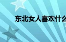 东北女人喜欢什么礼物（东北女人）