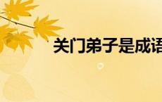 关门弟子是成语吗（关门弟子）