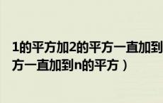 1的平方加2的平方一直加到n的平方公式（1的平方加2的平方一直加到n的平方）