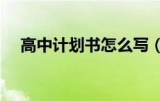 高中计划书怎么写（学习计划书怎么写）