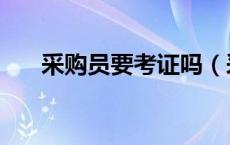 采购员要考证吗（采购需要考什么证）
