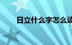 日立什么字怎么读音（日立什么字）