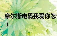 摩尔斯电码我爱你怎么写（摩尔斯电码我爱你）
