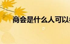 商会是什么人可以参加（商会是什么）