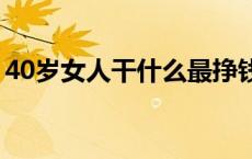 40岁女人干什么最挣钱（女人做什么最赚钱）